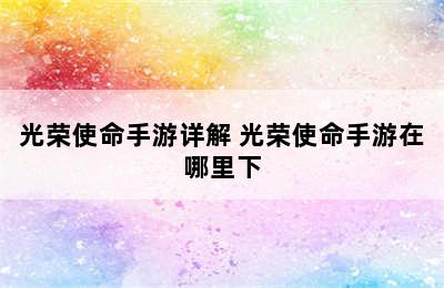 光荣使命手游详解 光荣使命手游在哪里下